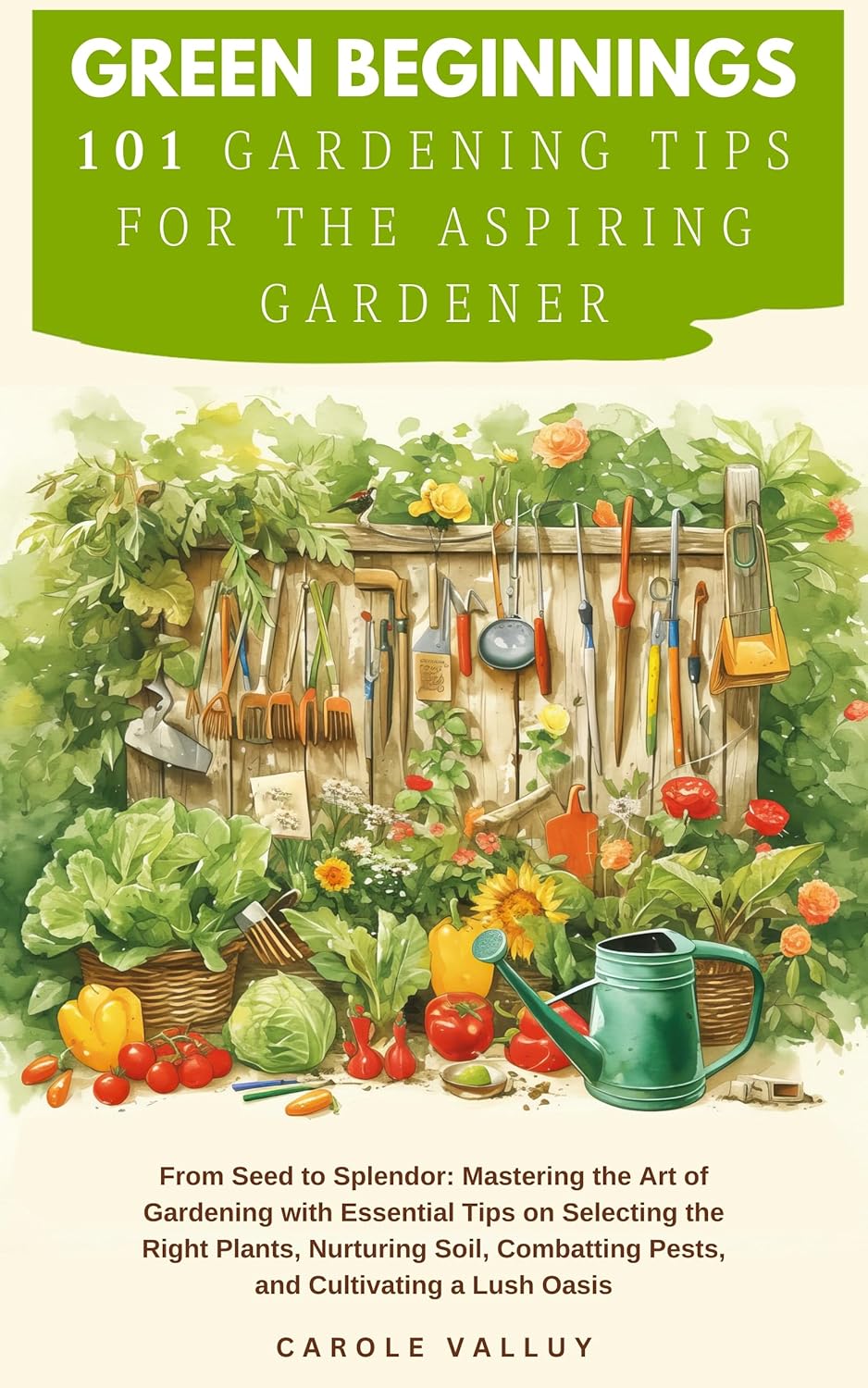 Green Beginnings 101 Gardening Tips for the Aspiring Gardener with Essential Tips on Selecting