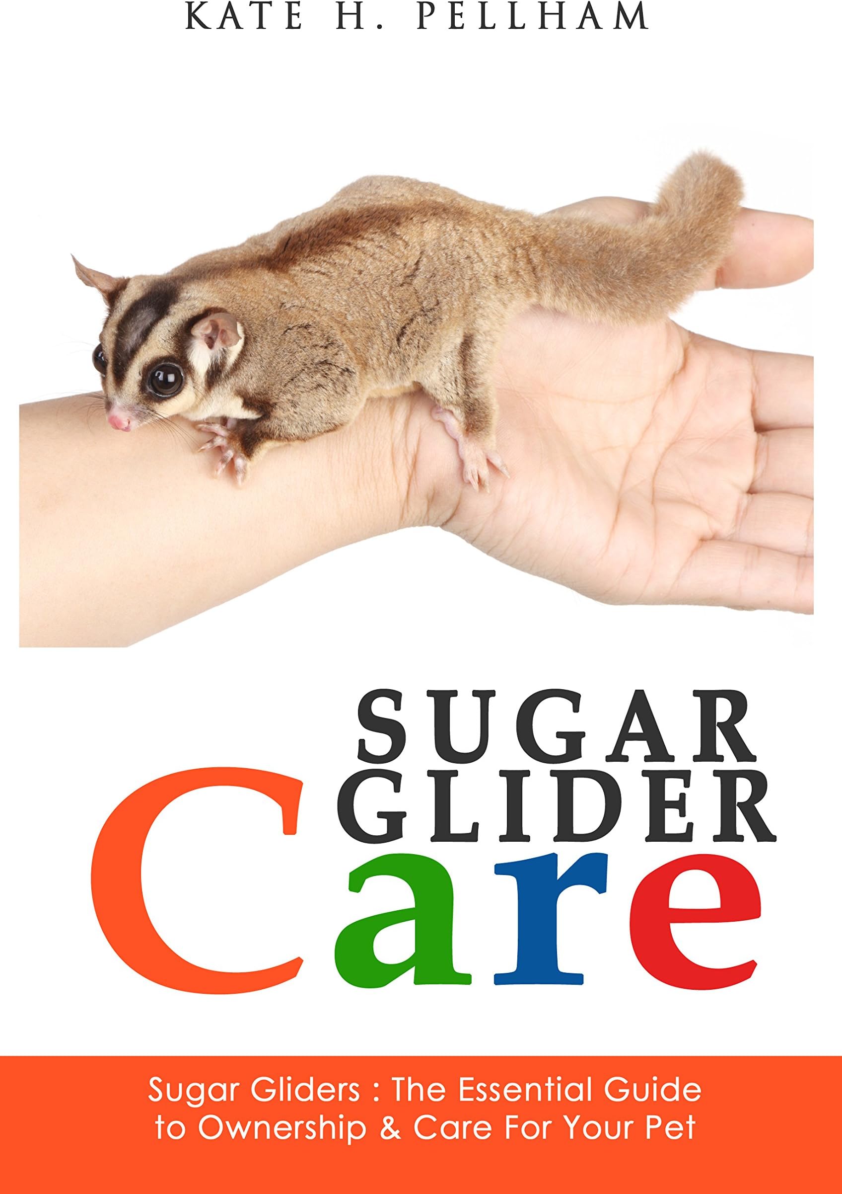 Sugar Gliders: The Essential Guide to Ownership & Care for Your Pet (Sugar Glider Care Book 1)