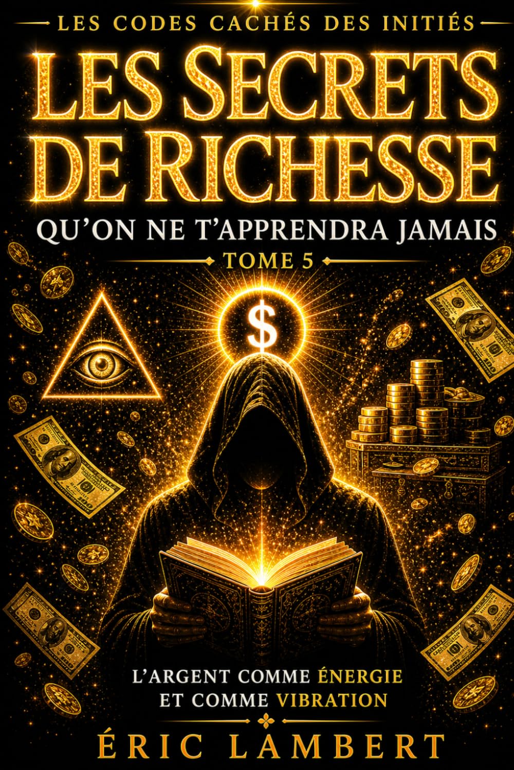 Les Codes Cachés des Initiés - Tome 5 - Les Secrets de Richesse Qu'on Ne T'apprendra Jamais: L'argent comme énergie et comme vibration