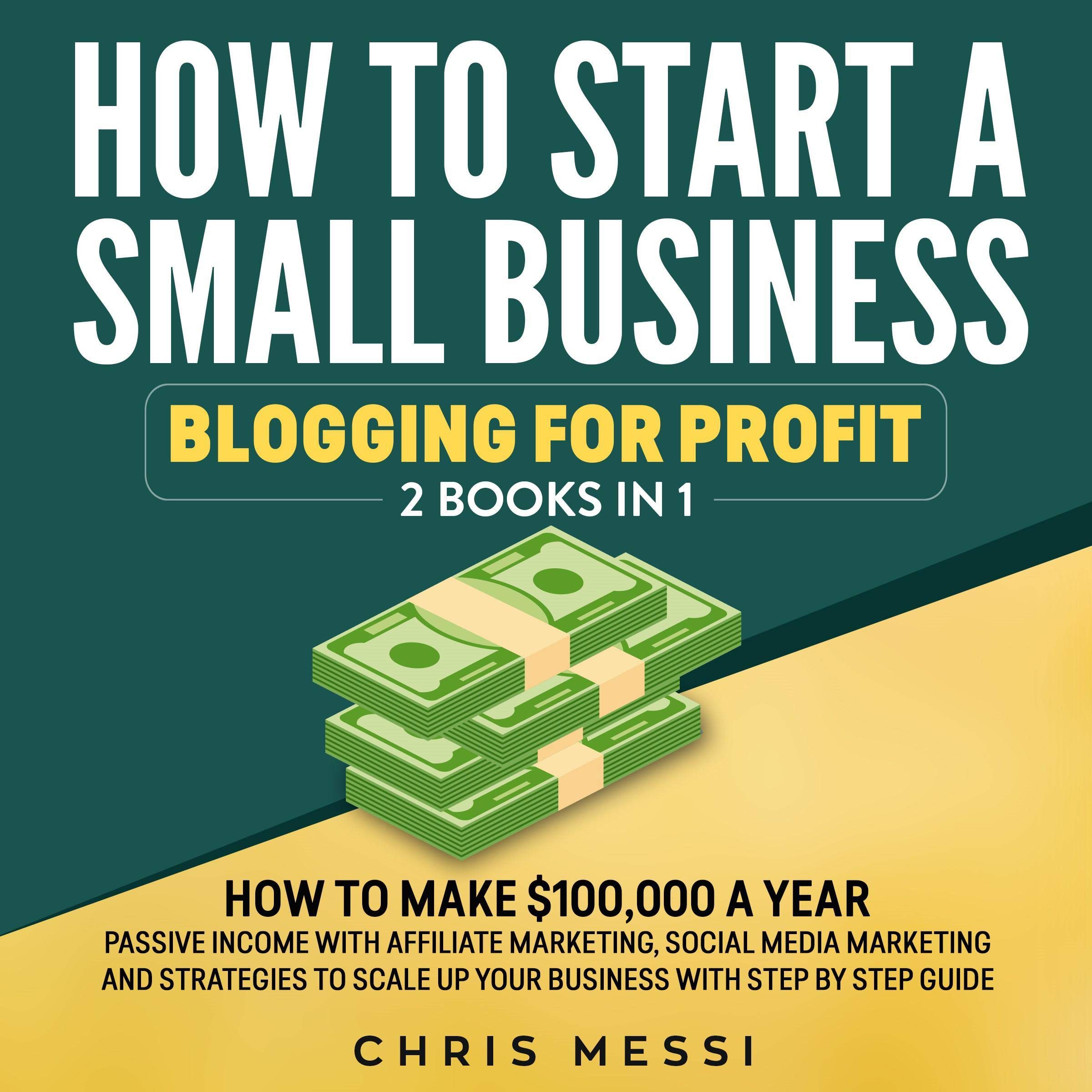 How to Start a Small Business - Blogging for Profit: 2 Books in 1: How to Make $100,000 a Year Passive Income with Affiliate Marketing, Social Media Marketing, and Strategies to Scale up Your Business