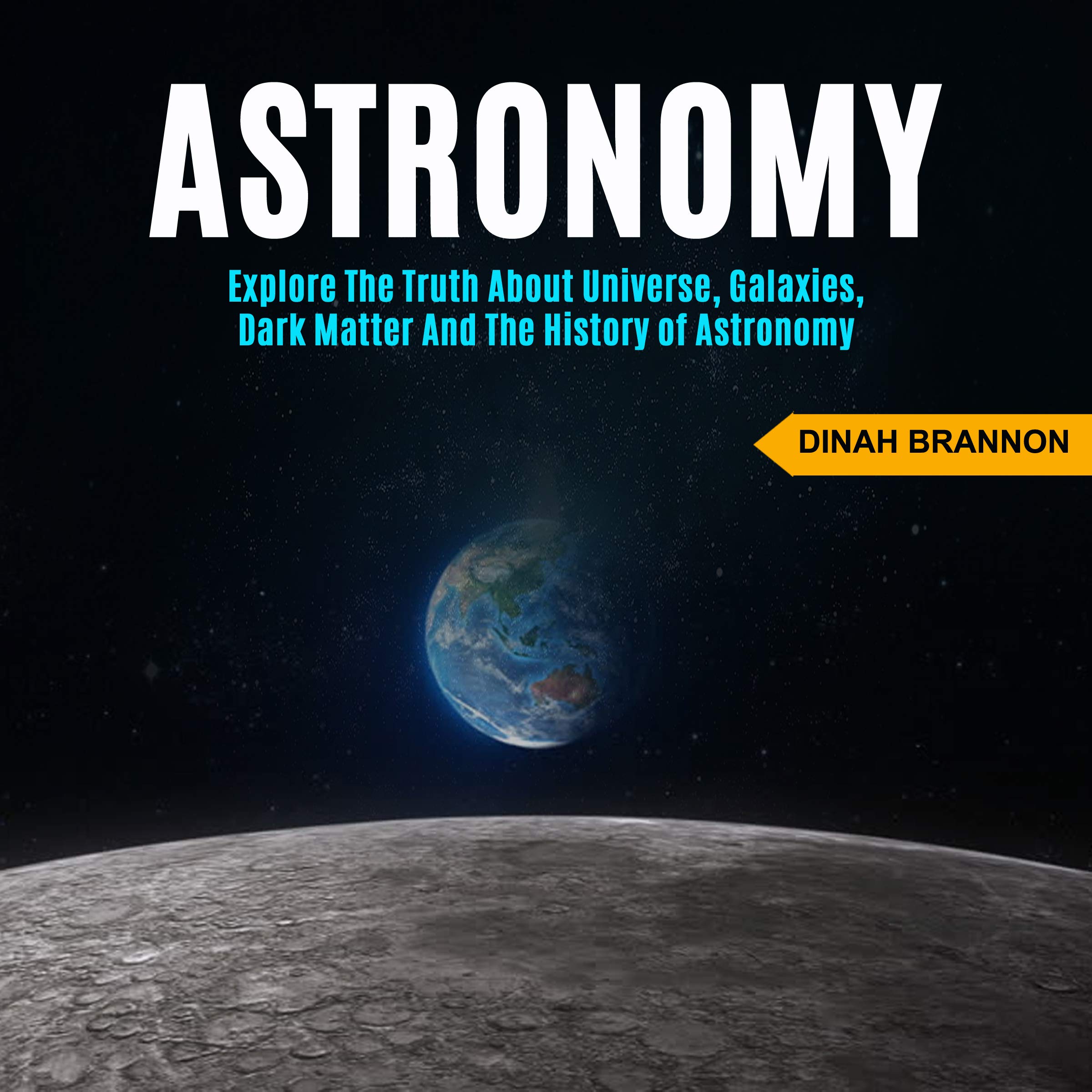 Cover art for Astronomy: Explore the Truth About Universe, Galaxies, Dark Matter and the History of Astronomy