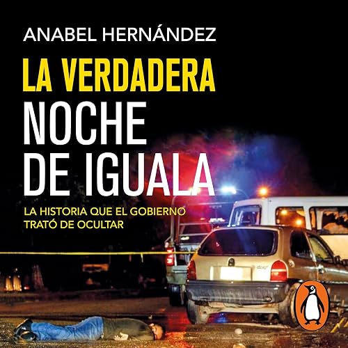 La verdadera noche de Iguala [The Real Night of Iguala]: La historia que el gobierno trató de ocultar [The Story That the Government Tried to Hide]