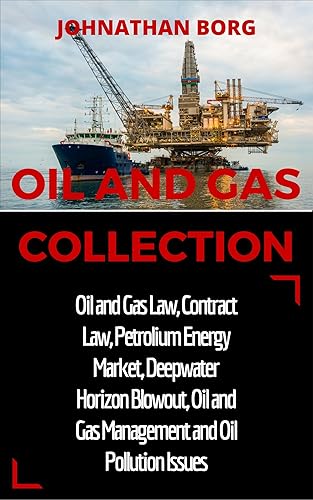 Oil and Gas Collection: Oil and Gas Law, Oil and Gas for Beginners, Contract Law, Petroleum Energy Market, Deepwater Horizon Blowout, Environmental Management ... Energy Production and Extraction Book 2)