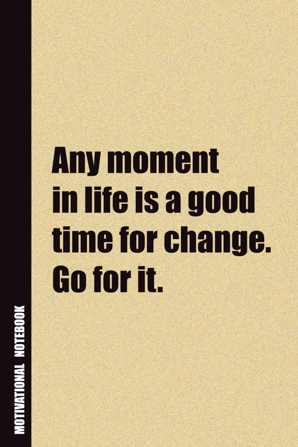 Any Moment In Life Is A Good Time For Change. Go For It.: Inside, You'll Find 54 Motivational Quotes. The Perfect Notebook For a Friend, Family Member, Adult, or Even Yourself