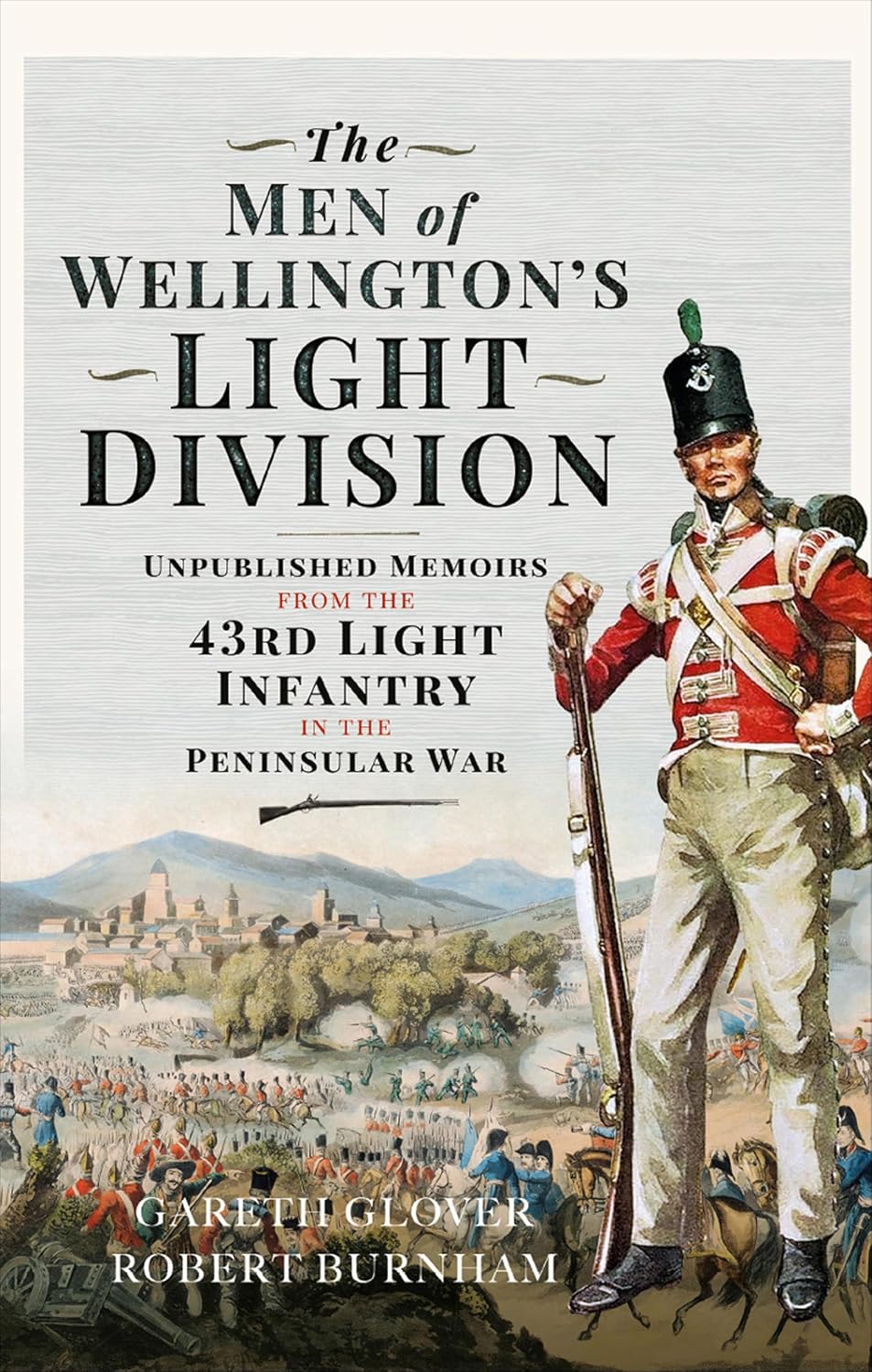 The Men of Wellington's Light Division: Unpublished Memoirs from the 43rd Light Infantry in the Peninsular War