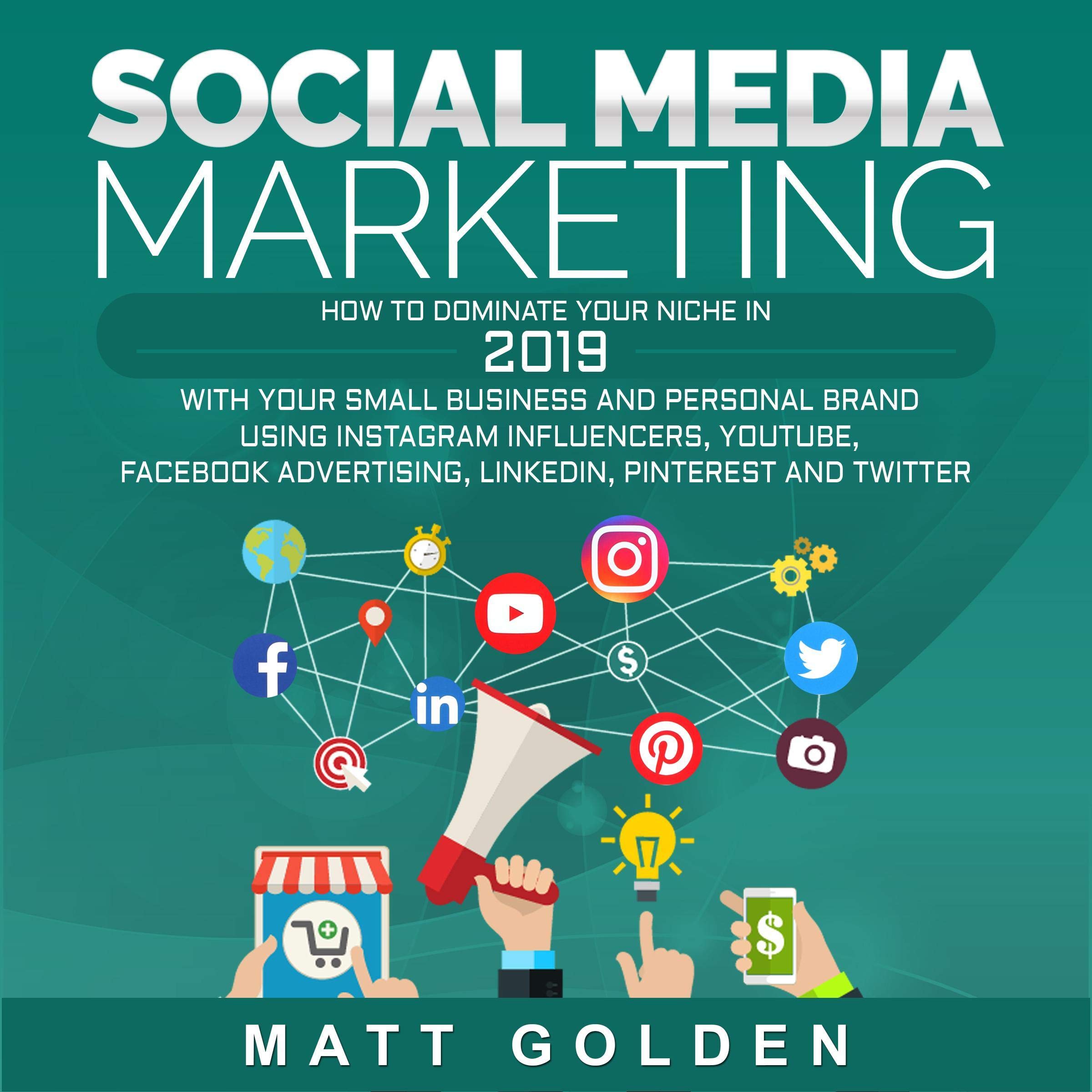 Cover art for Social Media Marketing: How to Dominate Your Niche in 2019 with Your Small Business and Personal Brand Using Instagram Influencers, YouTube, Facebook Advertising, LinkedIn, Pinterest, and Twitter