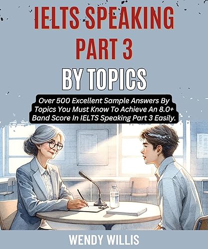 Ielts Speaking Part 3 By Topics: Over 500 Excellent Sample Answers By Topics You Must Know To Achieve An 8.0+ Band Score In Ielts Speaking Part 3 Easily. (Crack Ielts Speaking Band 8.0+ Book 8)
