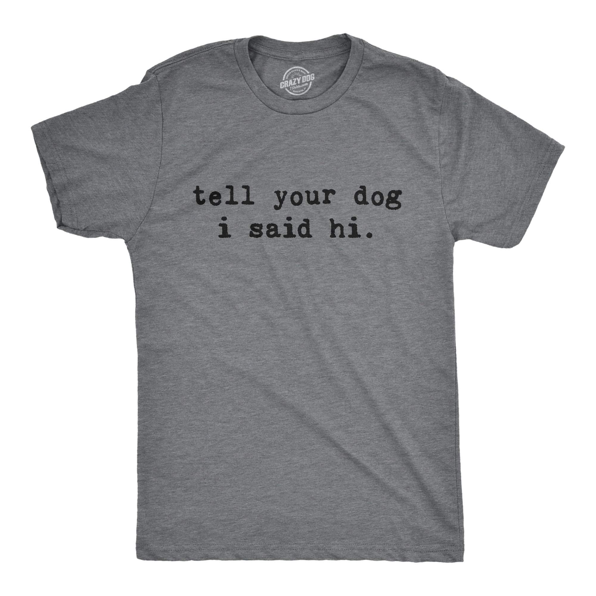 Mens Tell Your Dog I Said Hi T Shirt Funny Pet Puppy Lover Sarcastic Humor Tee