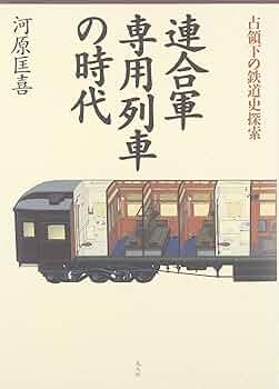 連合軍専用列車の時代: 占領下の鉄道史探索 | 河原 匡喜 |本