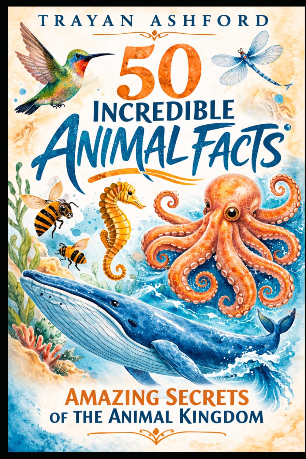 50 INCREDIBLE ANIMAL FACTS: AMAZING SECRETS OF THE ANIMAL KINGDOM