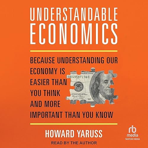 Understandable Economics: Because Understanding Our Economy Is Easier Than You Think and More Important Than You Know