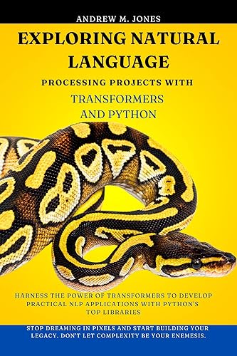 Exploring Natural Language Processing Projects with Transformers and Python: Harness the Power of Transformers to Develop Practical NLP Applications with Python's Top Libraries