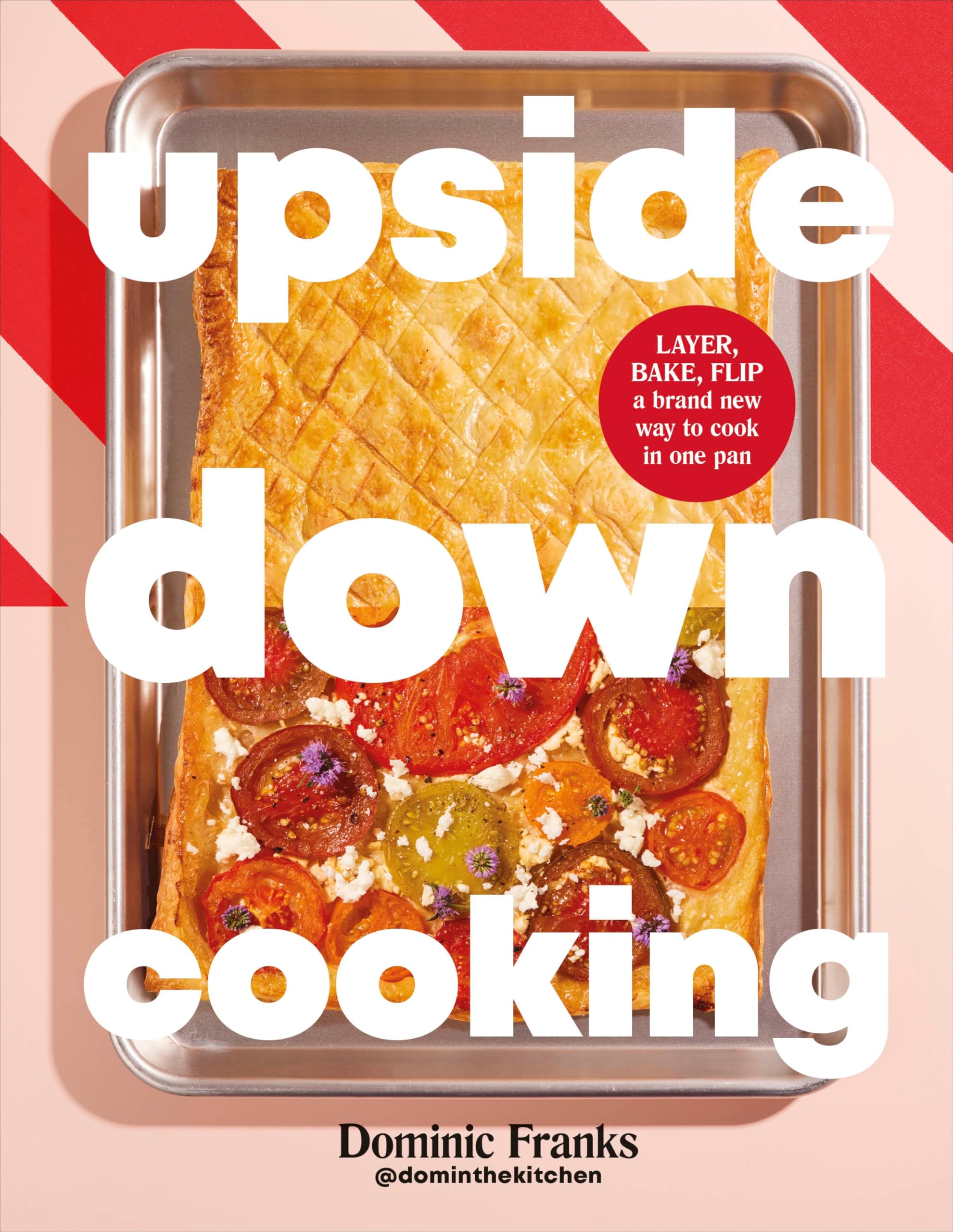 Upside Down Cooking: LAYER, BAKE, FLIP A Brand New Way to Cook in One Tray