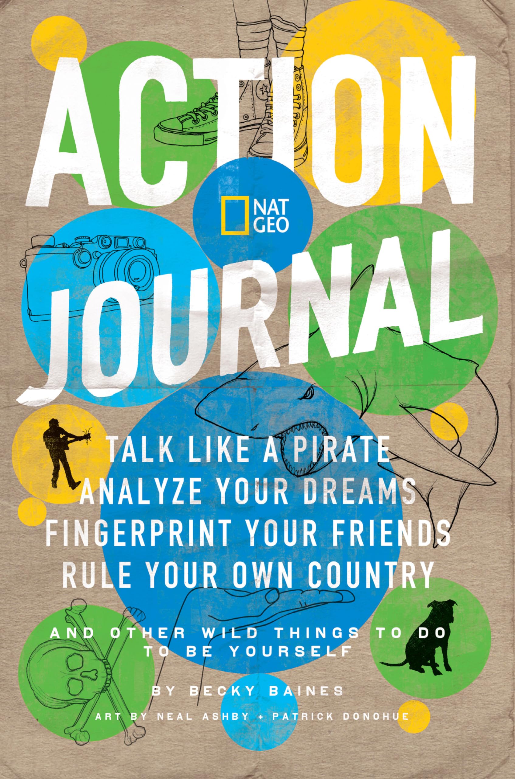 Nat Geo Action Journal: Talk Like a Pirate, Analyze Your Dreams, Fingerprint Your Friends, Rule Your OwnCountry, and Other Wild Things to Do to Be Yourself