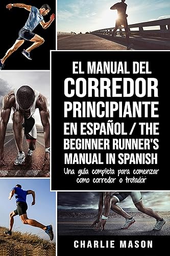 El Manual del Corredor Principiante en español The Beginner Runner's Manual in Spanish Una guía completa para comenzar como corredor o trotador