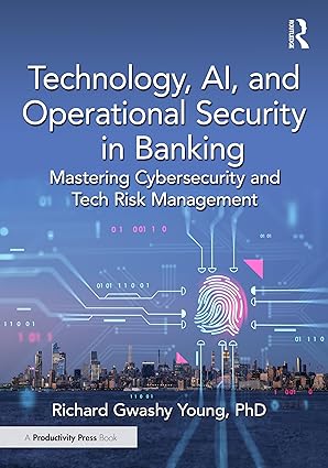Technology, AI, and Operational Security in Banking: Mastering Cybersecurity and Tech Risk Management book cover
