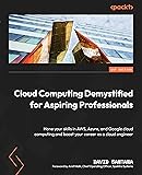 Cloud Computing Demystified for Aspiring Professionals: Hone your skills in AWS, Azure, and Google cloud computing and boost your career as a cloud engineer