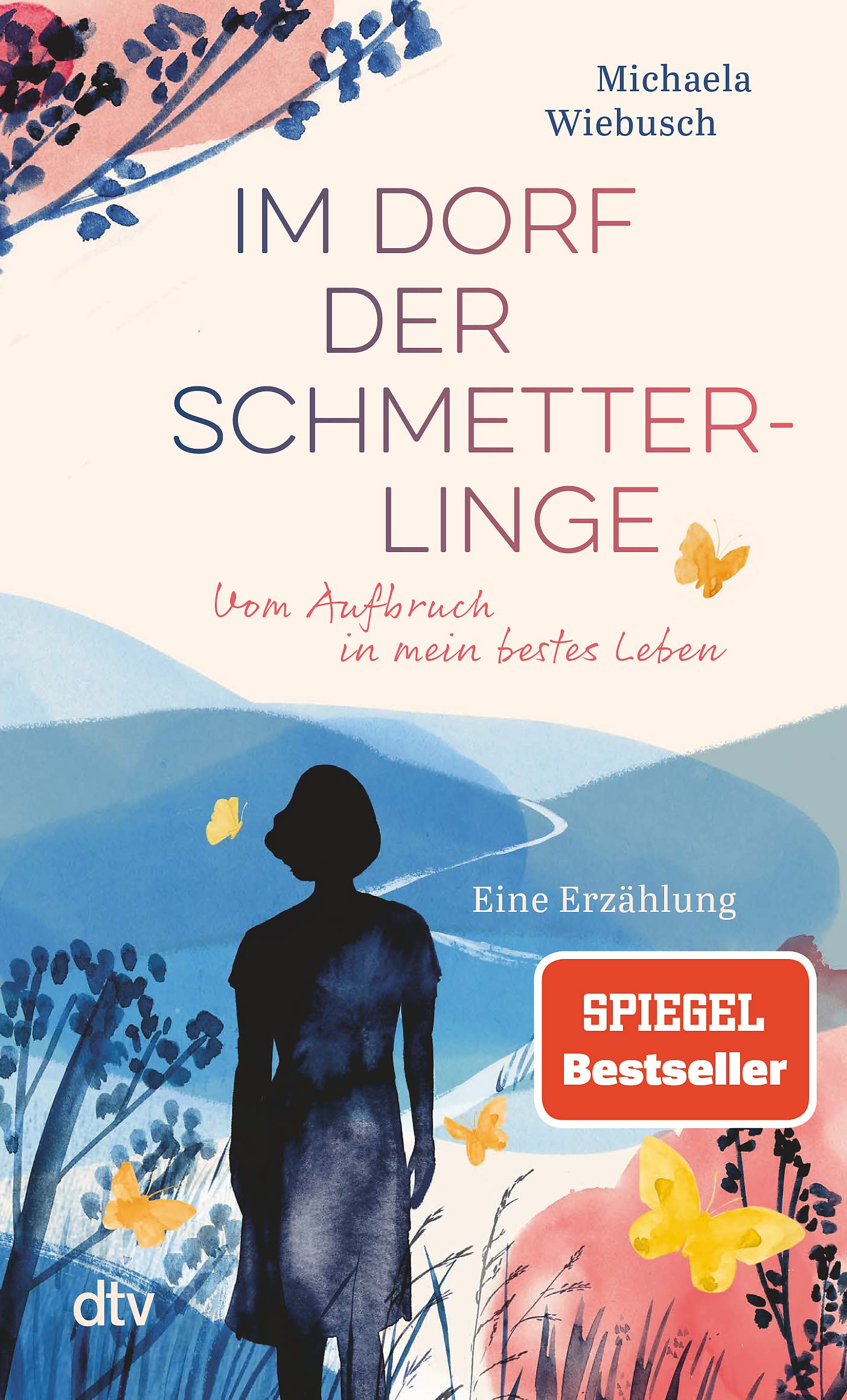 Im Dorf der Schmetterlinge: Vom Aufbruch in mein bestes Leben – Eine Erzählung | »Nur wer sich selbst kennt, wird auch sein bestes Leben finden!« Michaela Wiebusch