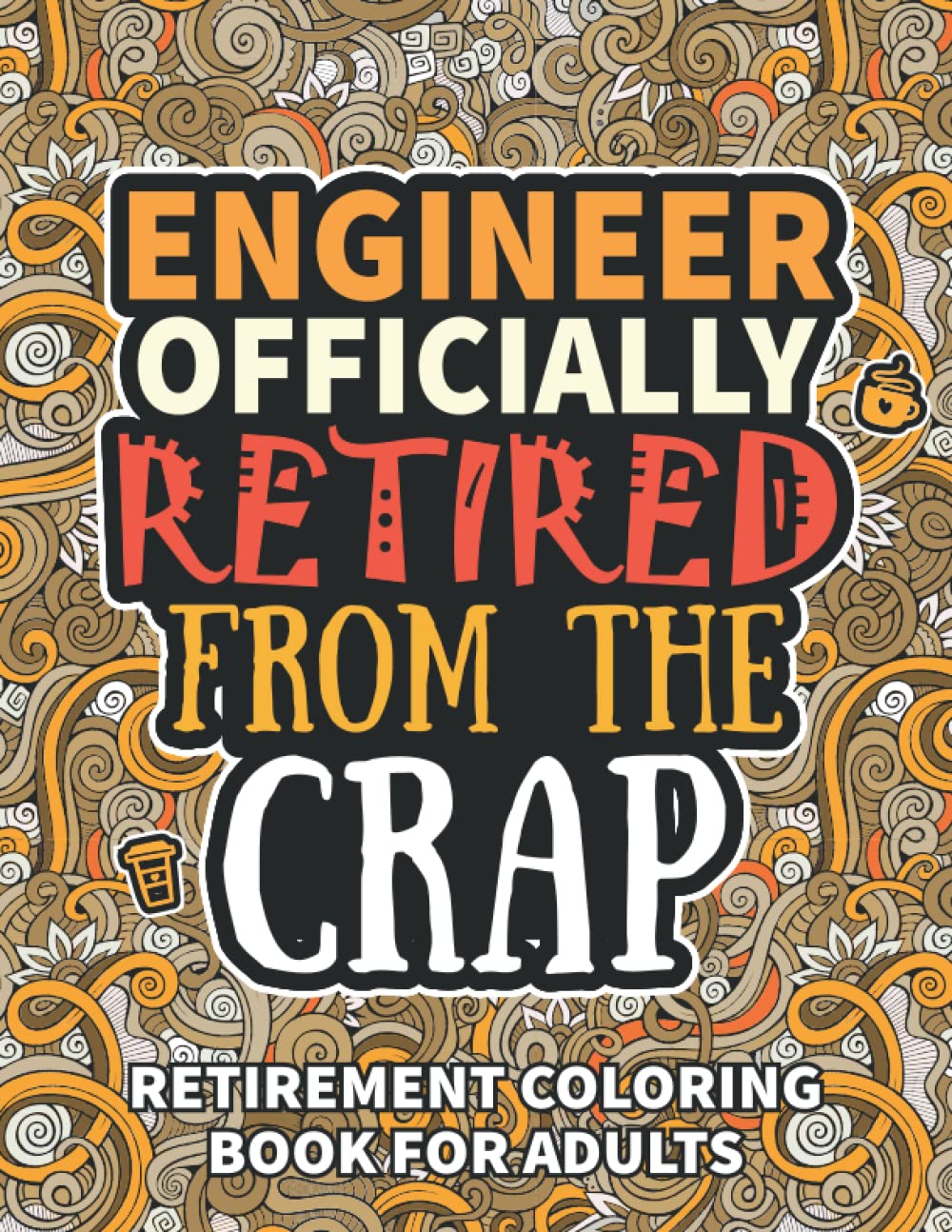Engineer Gifts For Men: Retirement Gifts For Women Men: Funny Engineer Retirement Coloring Book Filled With Funny Retiring Quotes, Retired Engineer Gifts For Dad, Mom, Coworkers, Boss & Friends.