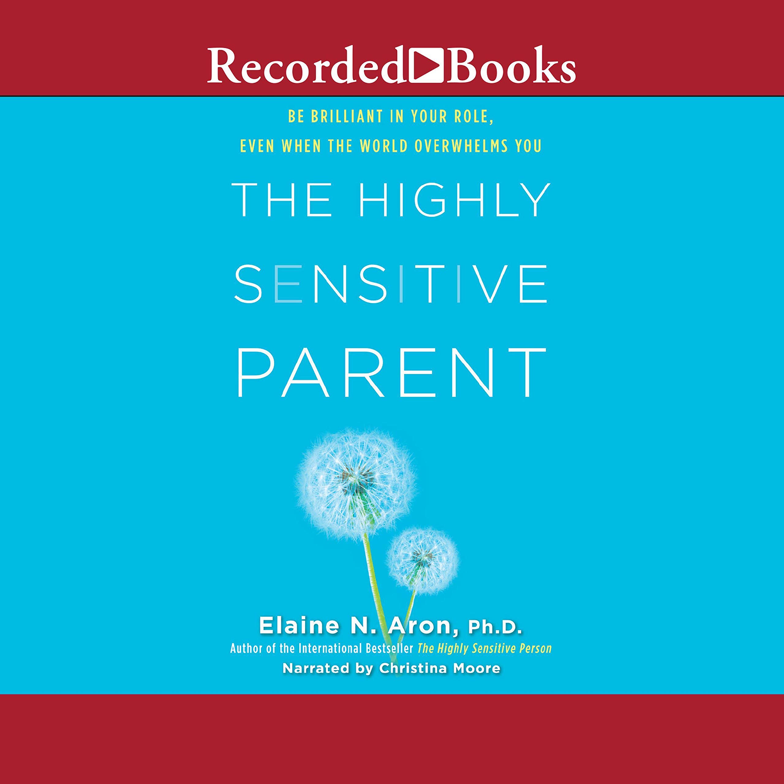 The Highly Sensitive Parent: Be Brilliant in Your Role, Even When the World Overwhelms You