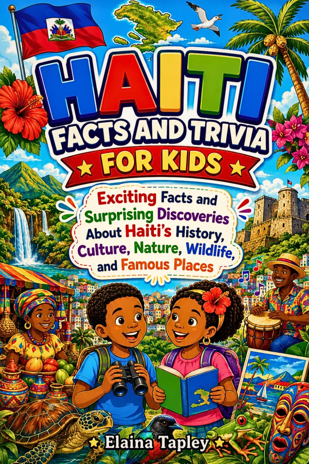 Haiti Facts and Trivia for Kids: Exciting Facts and Surprising Discoveries About Haiti's History, Culture, Nature, Wildlife, and Famous Places