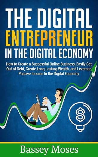 The Digital Entrepreneur In The Digital Economy: How to Create a Successful Online Business, Easily Get Out of Debt, Create Long Lasting Wealth, and Leverage ... Digital Entrepreneur, Digital Economy)