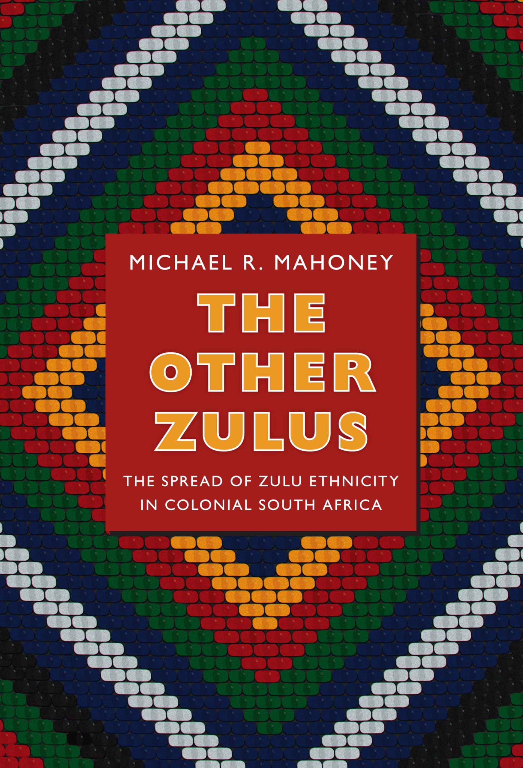 The Other Zulus: The Spread of Zulu Ethnicity in Colonial South Africa (Politics, History, and Culture)