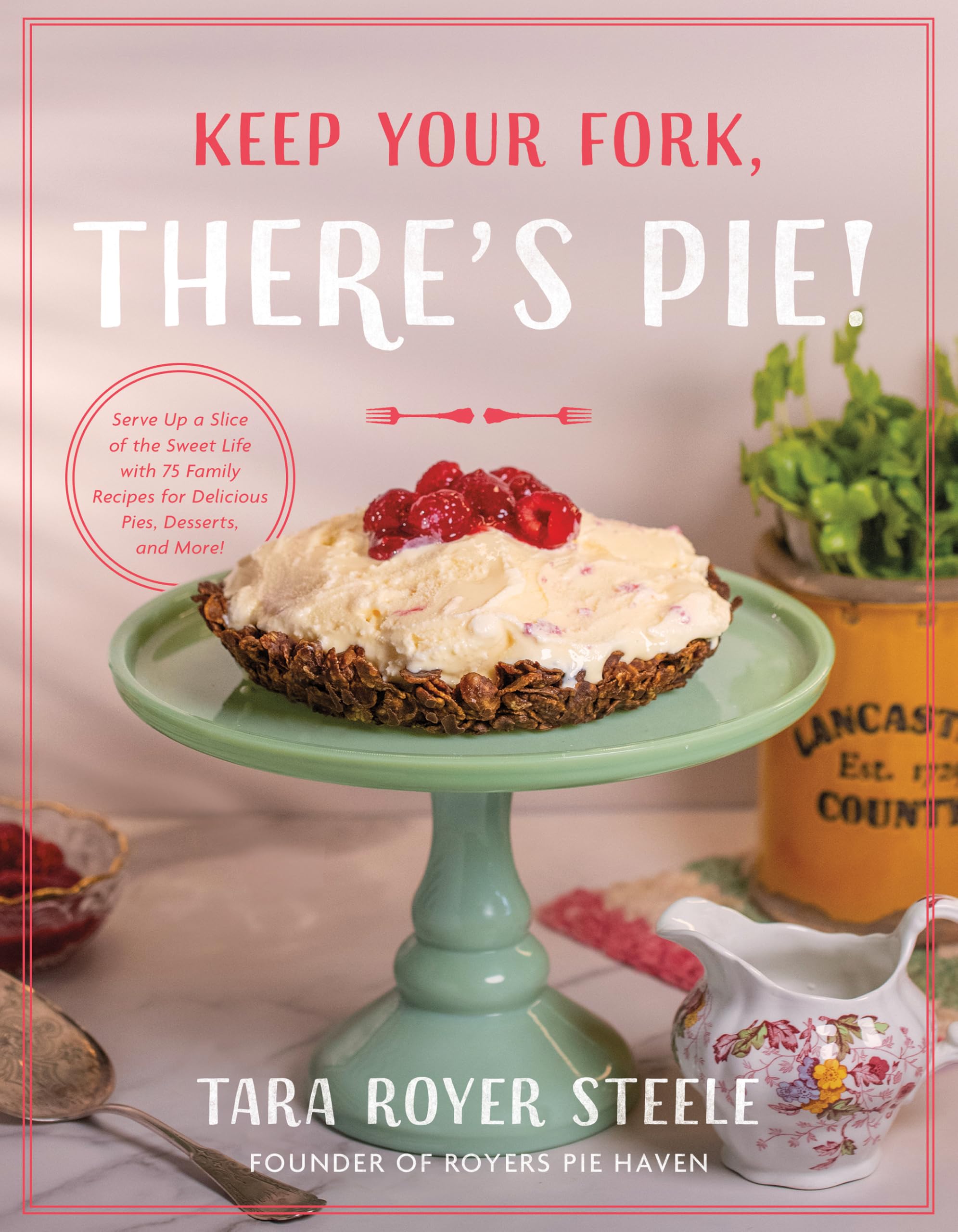 Keep Your Fork, There's Pie!: Serve Up a Slice of the Sweet Life with 75 Family Recipes for Delicious Pies, Desserts, and More!