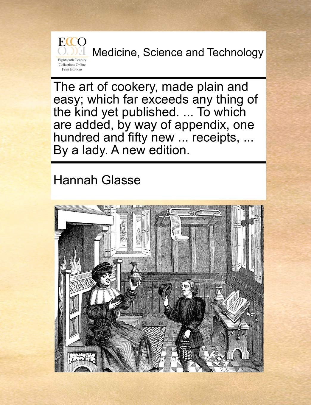 The Art of Cookery, Made Plain and Easy; Which Far Exceeds Any Thing of the Kind Yet Published. ... to Which Are Added, by Way of Appendix, One ... ... Receipts, ... by a Lady. a New Edition.