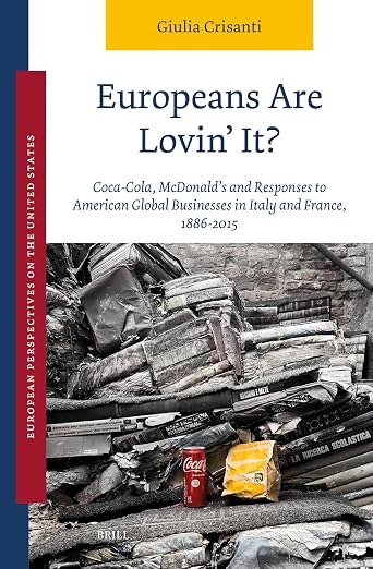 Europeans Are Lovin' It? Coca-Cola, McDonald's and Responses to American Global Businesses in Italy and France, 1886–2015 (European Perspectives on the United States, 8)