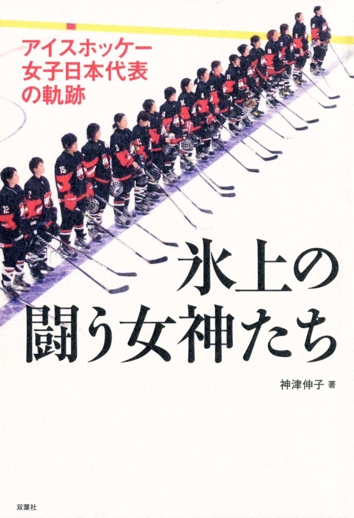 アイスホッケー女子日本代表の軌跡 氷上の闘う女神たち 神津 伸子 本 通販 Amazon