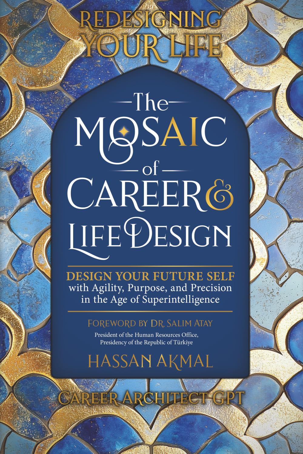 Redesigning Your Life: The AI Mosaic of Career & Life Design: Career Architect GPT: Design Your Future Self with Agility, Precision, and Purpose in ... AI: Self-Help + AI-driven Mastery Series)