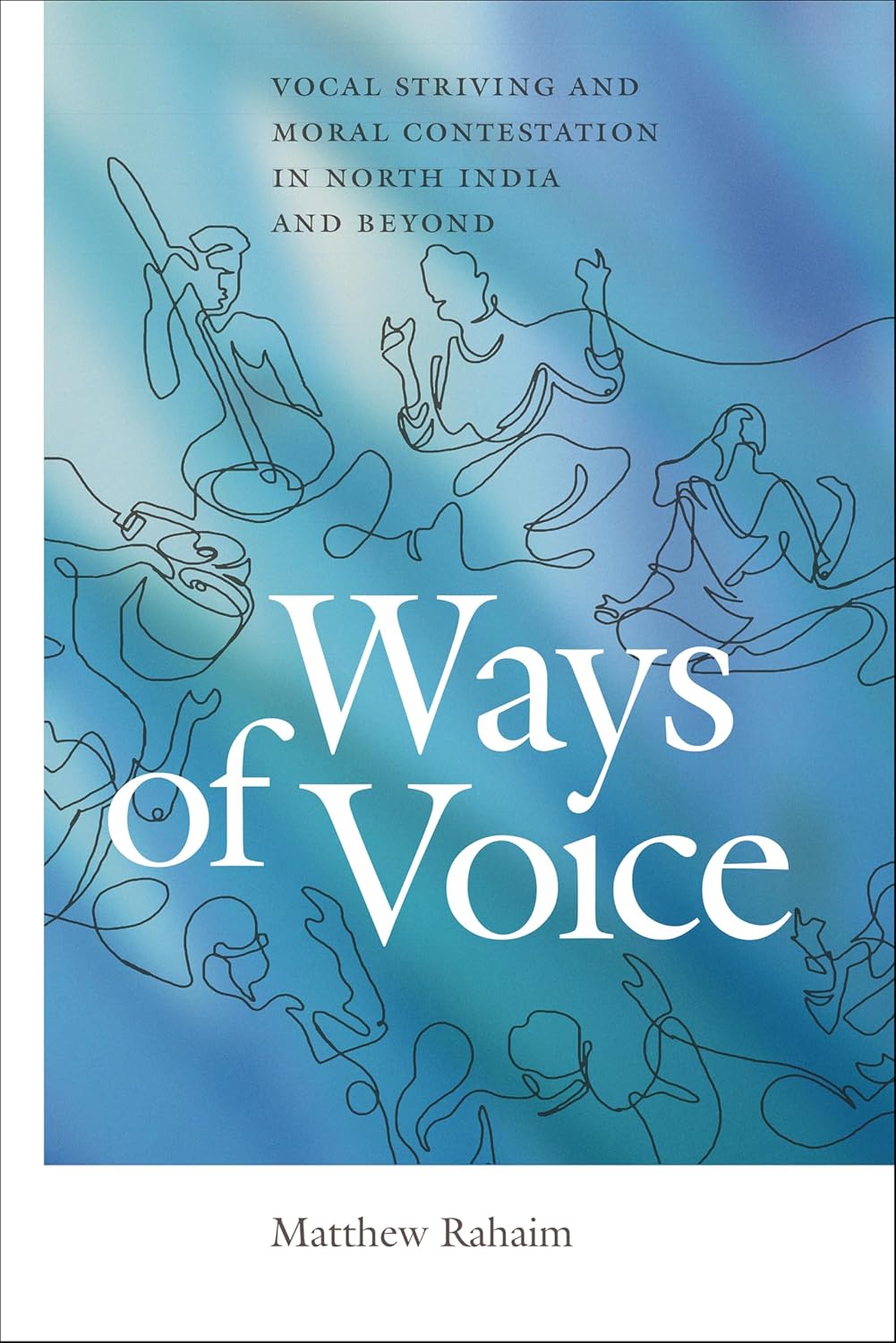 Ways of Voice: Vocal Striving and Moral Contestation in North India and Beyond