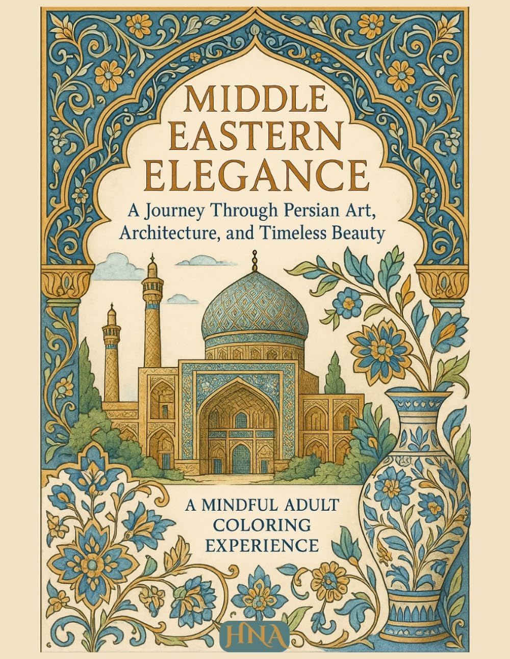 Middle Eastern Elegance: A Journey Through Persian Art, Architecture, and Timeless Beauty — A Mindful Adult Coloring Experience (Color Your World: The Ultimate Adult Coloring Book Series)