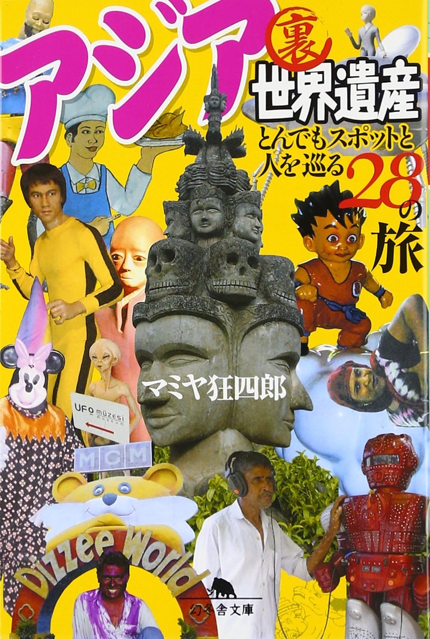 アジア裏世界遺産 とんでもスポットと人を巡る28の旅 (幻冬舎文庫 ま
