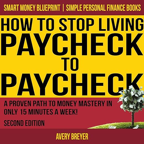 How to Stop Living Paycheck to Paycheck, Second Edition: A Proven Path to Money Mastery in Only 15 Minutes a Week! (Simple Personal Finance Books) (Smart Money Blueprint)