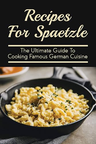 Recipes For Spaetzle: The Ultimate Guide To Cooking Famous German Cuisine: How To Cook Dried Spaetzle (English Edition)