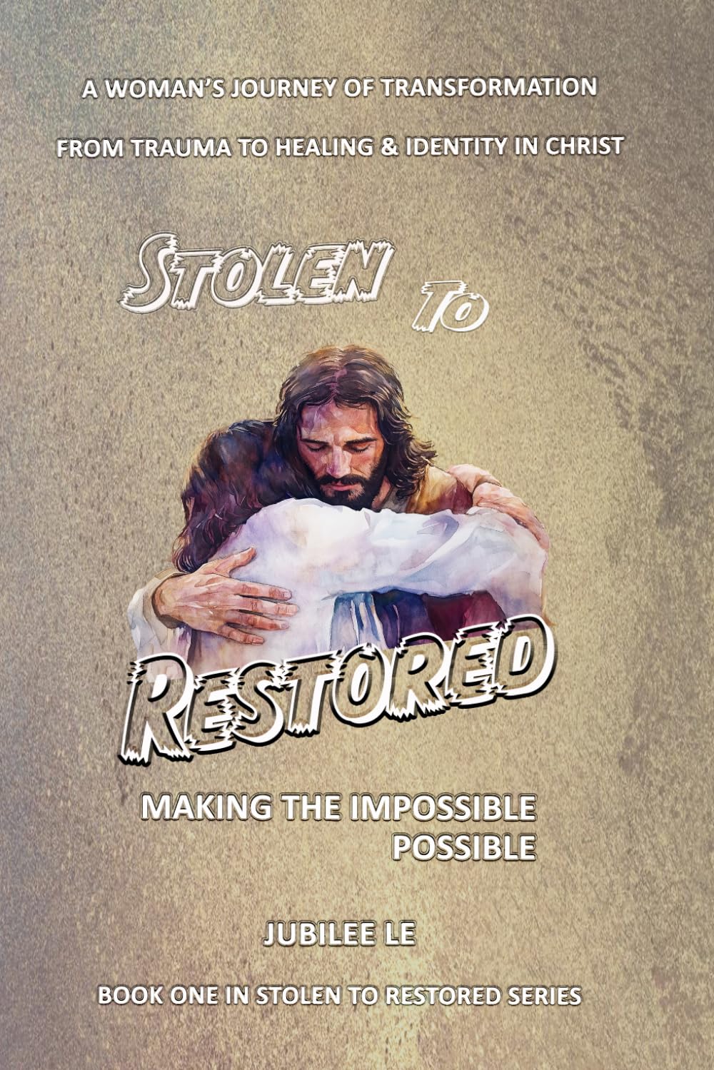 Stolen to Restored – Making the Impossible Possible: A Woman’s Journey of Transformation from Trauma to Healing & Identity in Christ