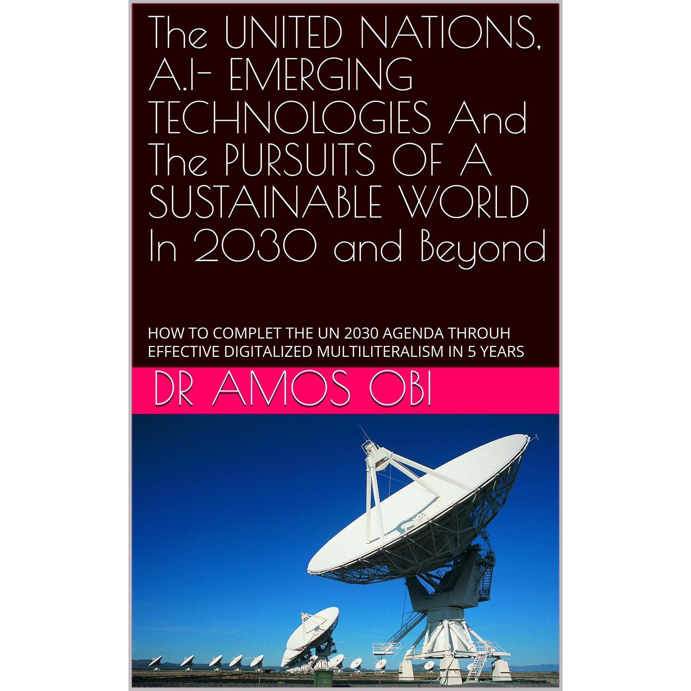 The UNITED NATIONS, A.I- EMERGING TECHNOLOGIES And The PURSUITS OF A SUSTAINABLE WORLD In 2030 and Beyond