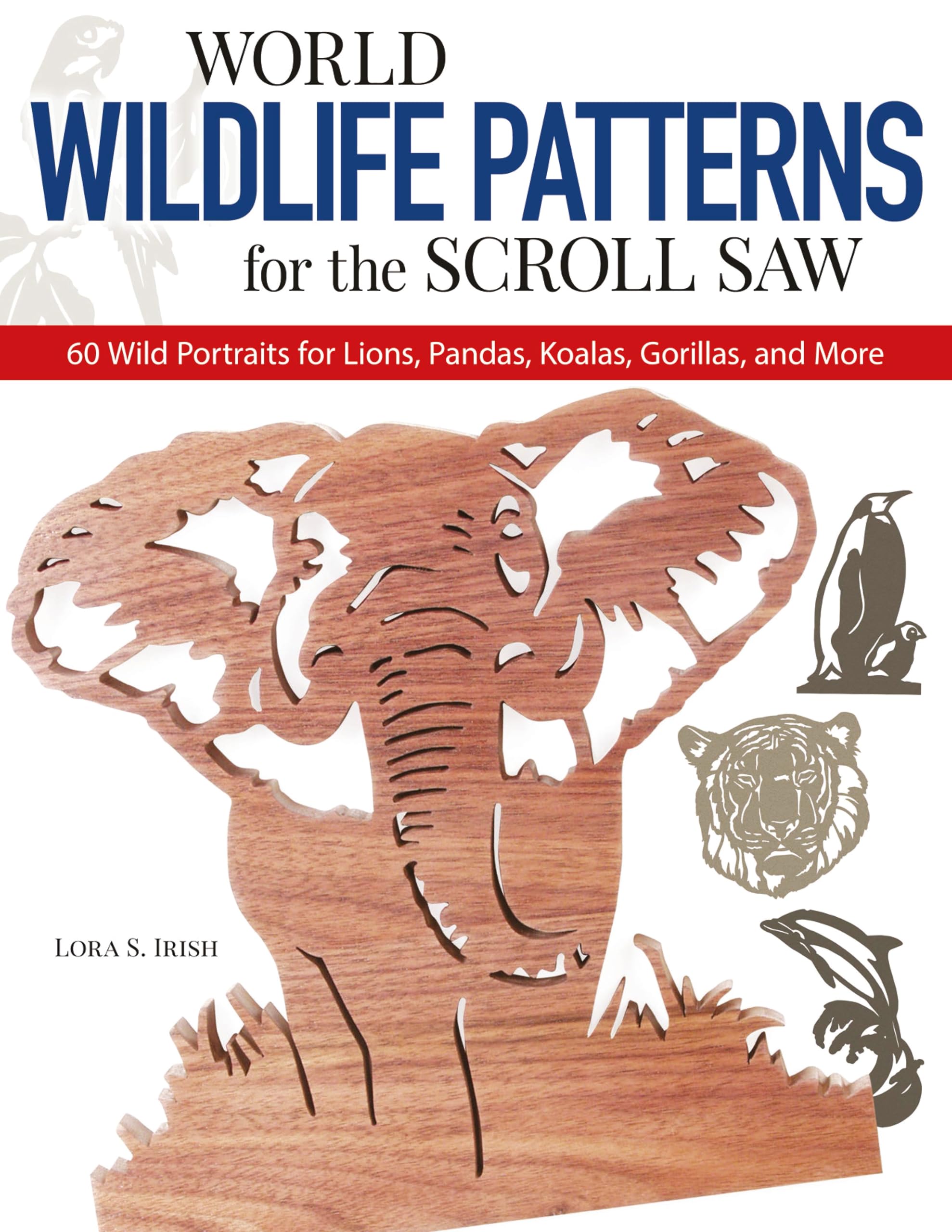 World Wildlife Patterns for the Scroll Saw: 60 Wild Portraits for Lions, Pandas, Koalas, Gorillas and More (Scroll Saw Project Books)