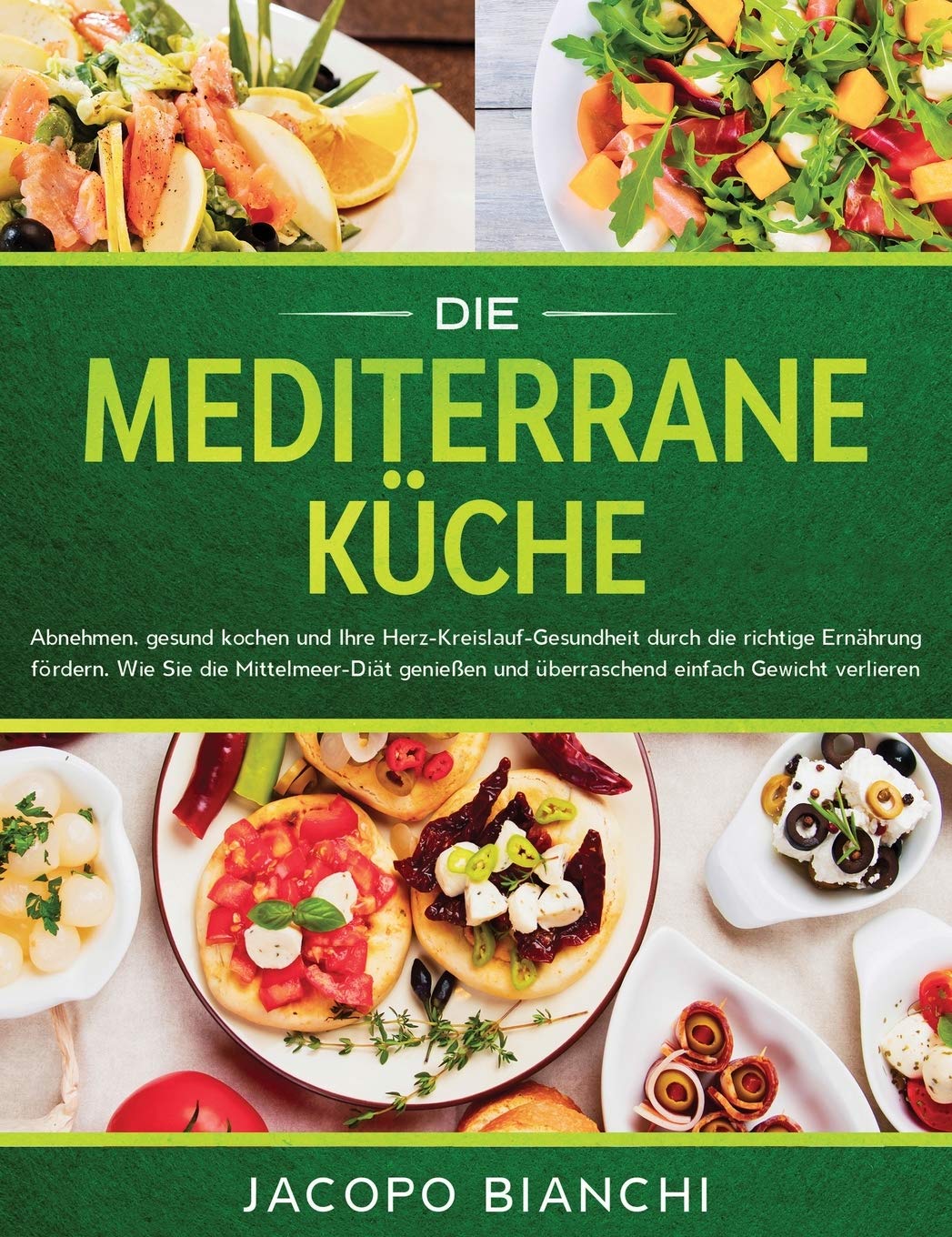 Die mediterrane Küche: Abnehmen, gesund kochen und Ihre Herz-Kreislauf-Gesundheit durch die richtige Ernährung fördern. Wie Sie die Mittelmeer-Diät genießen und überraschend einfach Gewicht verlieren