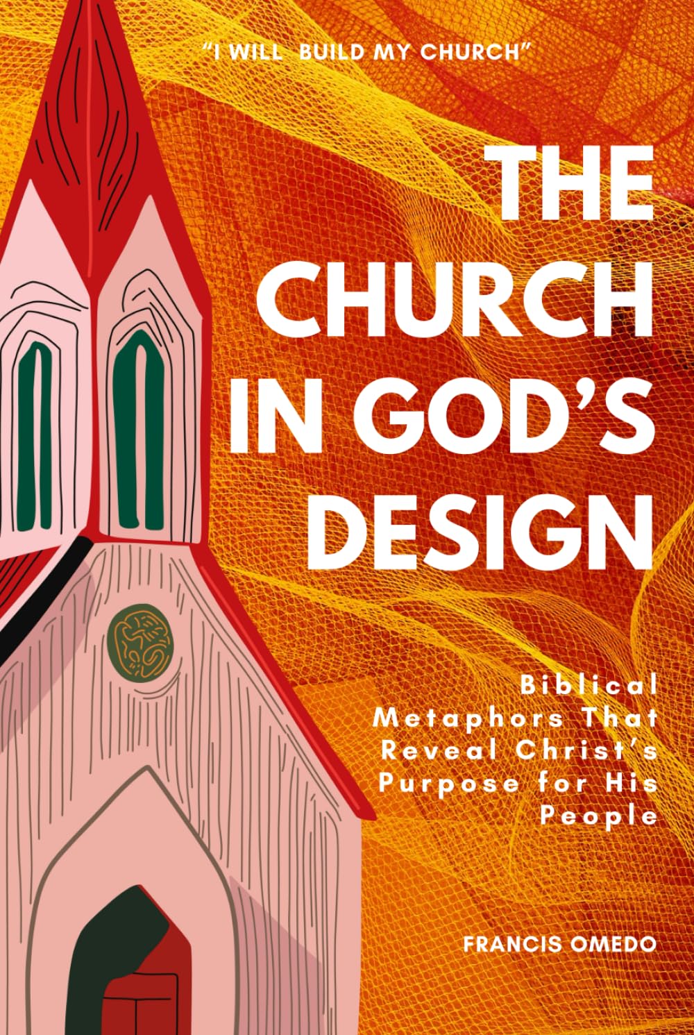 The Church in God’s Design: Biblical Metaphors That Reveal Christ’s Purpose for His People