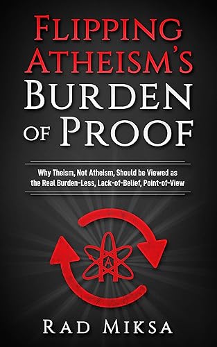 Flipping Atheism's Burden of Proof: Why Theism, Not Atheism, Should be Viewed as the Real Burden-Less, Lack-of-Belief, Point-of-View