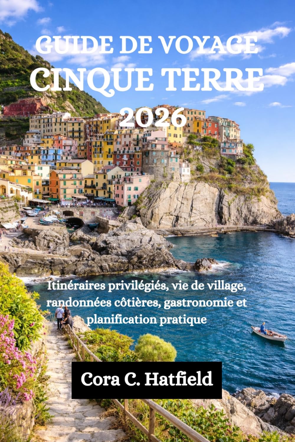 GUIDE DE VOYAGE CINQUE TERRE 2026: Itinéraires privilégiés, vie de village, randonnées côtières, gastronomie et planification pratique
