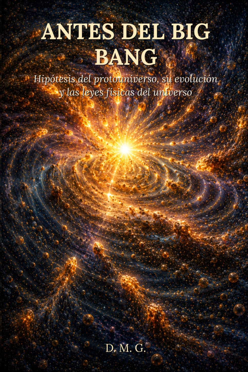 ANTES DEL BIG BANG: Hipótesis del protouniverso, su evolución y las leyes físicas del universo