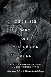 Tell Me Why My Children Died: Rabies, Indigenous Knowledge, and Communicative Justice (Critical Global Health: Evidence, Efficacy, Ethnography)