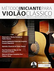 Método Iniciante Para Violão Clássico: Domine a Técnica, o Repertório e a Musicalidade do Violão Clássico
