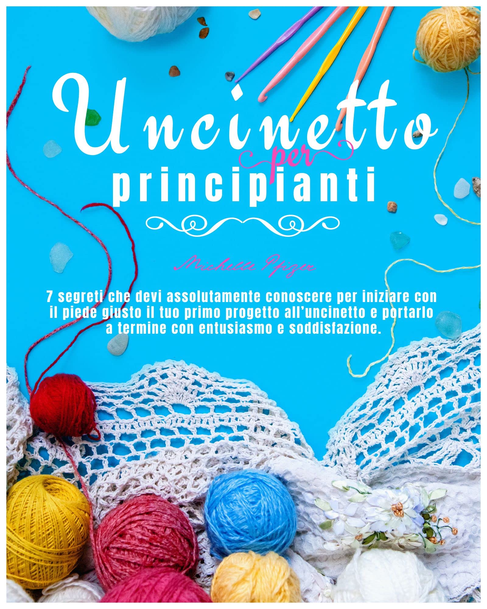 Uncinetto per Principianti: I 7 Segreti Che Devi Assolutamente Conoscere Per Iniziare Con Il Piede Giusto Il Tuo Primo Progetto All’uncinetto e Portarlo ... Entusiasmo e Soddisfazione (Italian Edition)