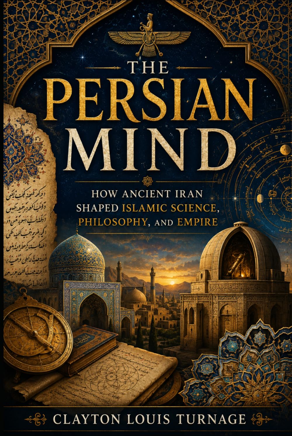 The Persian Mind: How Ancient Iran Shaped Islamic Science, Philosophy, and Empire (Before the Renaissance: Persia, Islam, and the Hidden Origins of Western Genius)