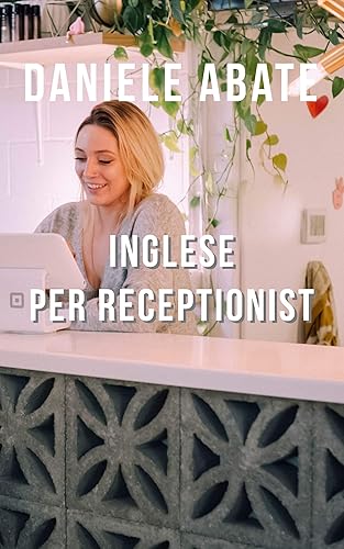 Inglese per Receptionist: Conversazioni ed emails in Inglese per Receptionist (Inglese per Italiani Autodidatti)